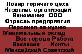 Повар горячего цеха › Название организации ­ Виномания, ООО › Отрасль предприятия ­ Персонал на кухню › Минимальный оклад ­ 40 000 - Все города Работа » Вакансии   . Ханты-Мансийский,Советский г.